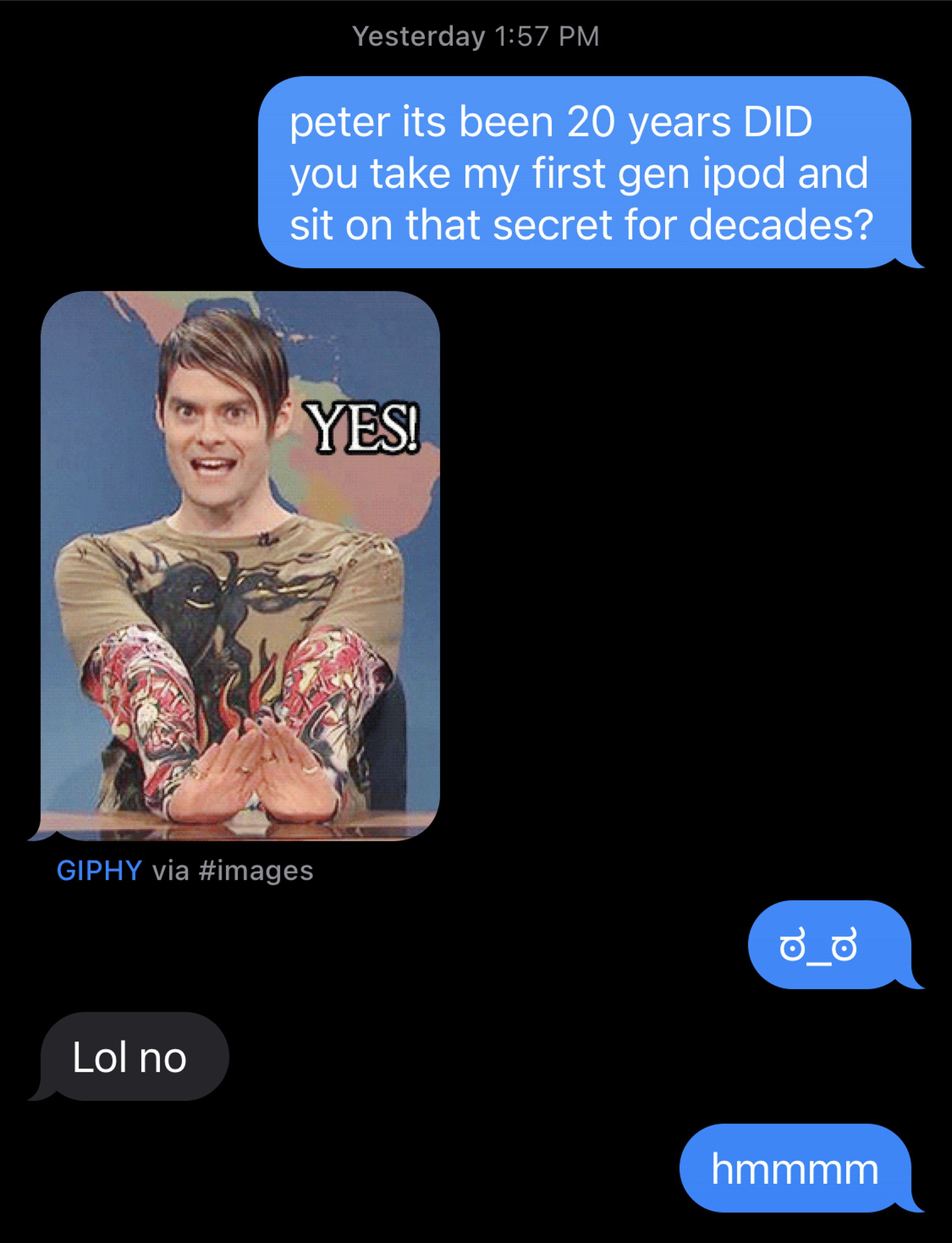 A screenshot of a conversation from iMessage. The sender asks: “Peter, it’s been 20 years, did you take my first gen iPod and sit on that secret for decades?” Peter responds with an SNL gif of Stefon saying “Yes,” then later replies “lol no.”