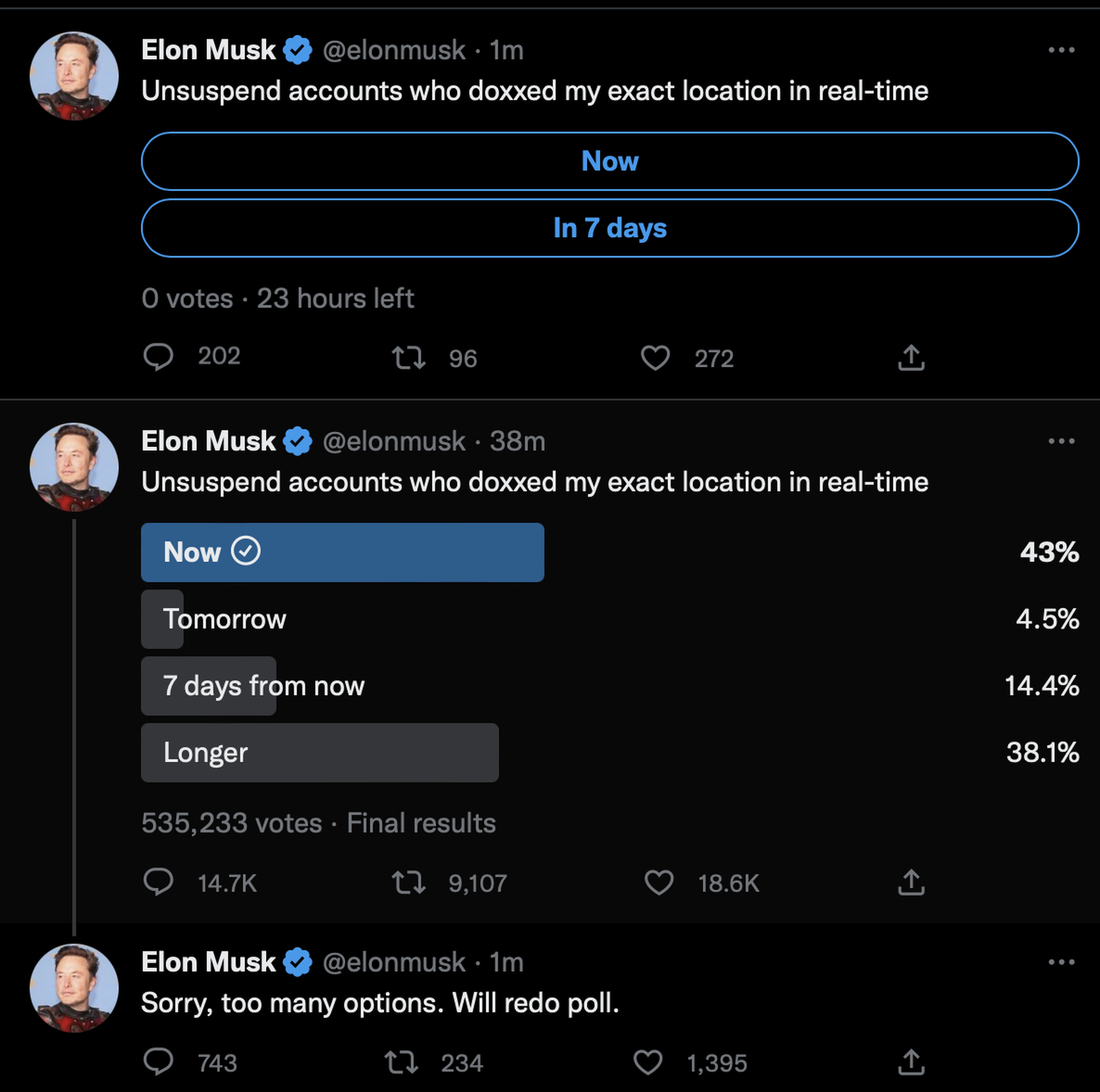 Screenshot of three tweets: The first is a poll from Elon Musk reading “Unsuspend accounts who doxxed my exact location in real-time?” with the options “Now,” “Tomorrow,” “7 days from now,” and “longer.” Now won with 43 percent. Musk responded “sorry, too many options. Will redo poll,” then created a new poll with the same question, but two options: “now,” and “in 7 days.”