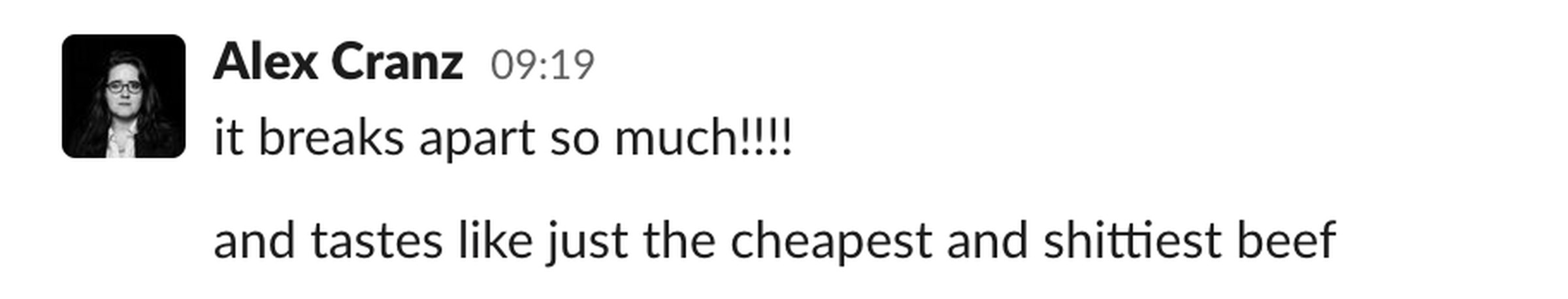 Screenshot of a Slack message from Alex Cranz reading “it breaks apart so much!!!! and taste like just the cheapest and shittiest beef.”